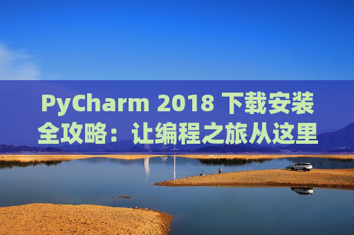 PyCharm 2018 下载安装全攻略：让编程之旅从这里开始