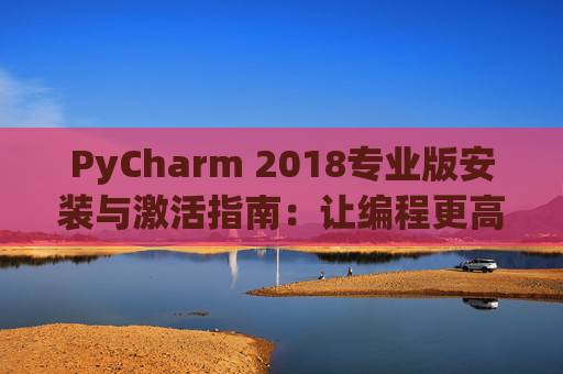 PyCharm 2018专业版安装与激活指南：让编程更高效